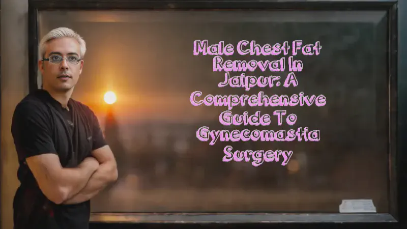 Featured image of post Male Chest Fat Removal in Jaipur: A Comprehensive Guide to Gynecomastia Surgery