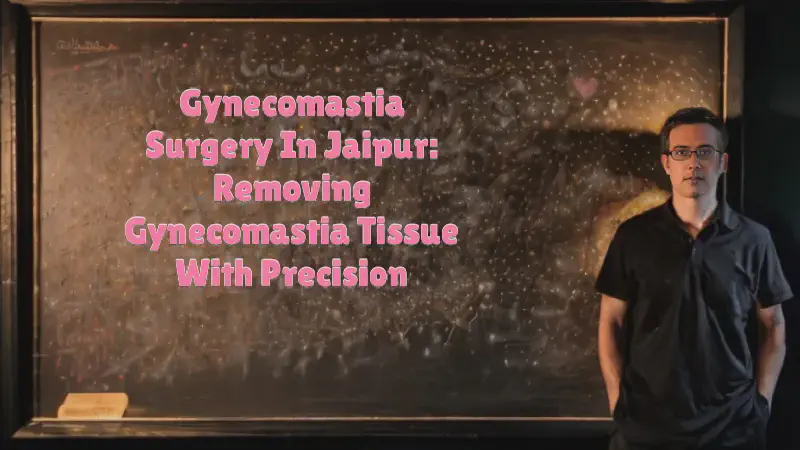 Featured image of post Gynecomastia Surgery in Jaipur: Removing Gynecomastia Tissue with Precision